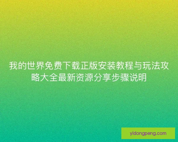 我的世界免费下载正版安装教程与玩法攻略大全最新资源分享步骤说明 我的世界免费下载正版安装教程与玩法攻略大全最新资源分享步骤说明