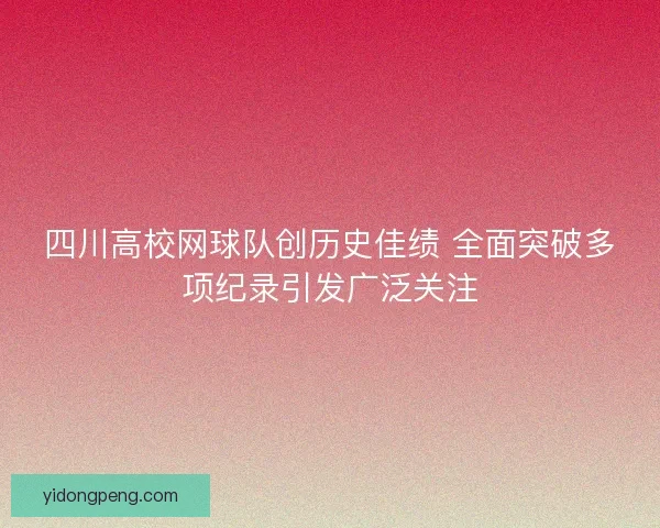 四川高校网球队创历史佳绩 全面突破多项纪录引发广泛关注 四川高校网球队创历史佳绩 全面突破多项纪录引发广泛关注